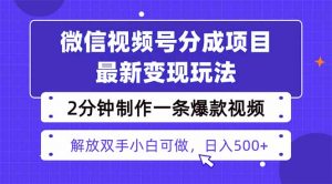 视频号分成最新玩法，两天暴力起号变现1500+，爆款视频制作只需要2分钟...-泱泱学习社