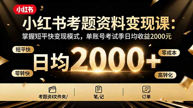 小红书考题资料变现课：掌握短平快变现模式，单账号考试季日均收益2000元-泱泱学习社