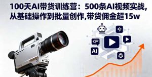 100天AI带货训练营：500条AI视频实战,从基础操作到批量创作,带货佣金超15w-泱泱学习社