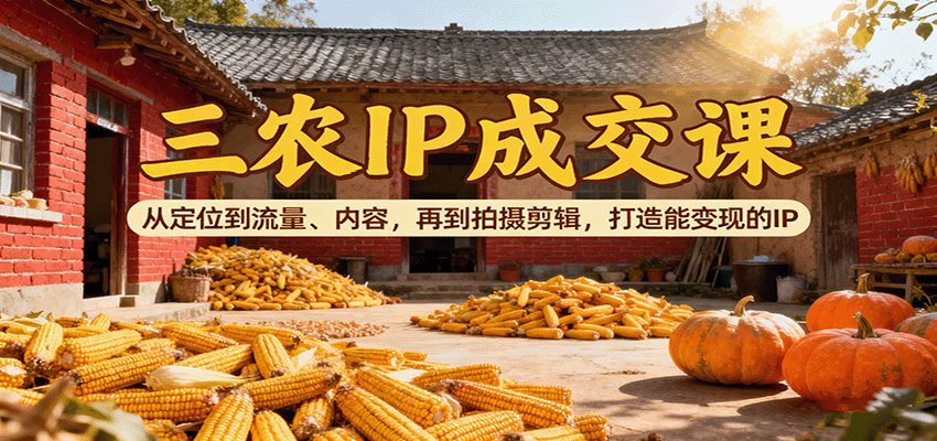 图片[1]-三农IP成交课：从定位到流量、内容，再到拍摄剪辑，打造能变现的IP-泱泱学习社