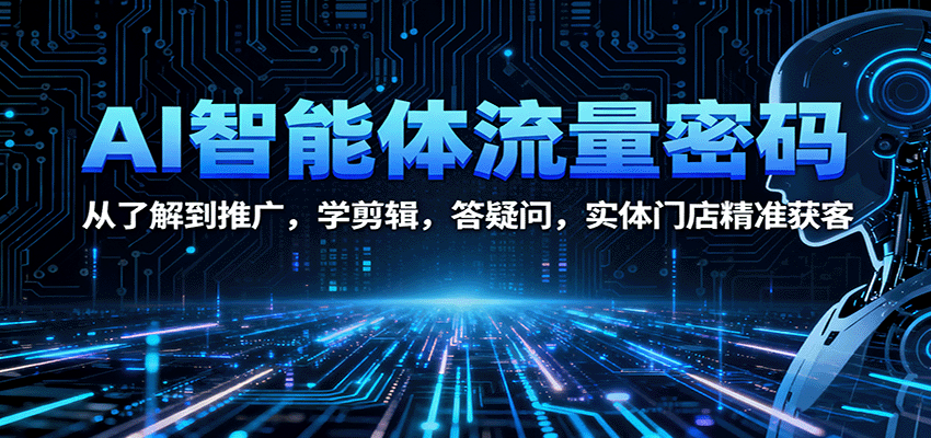 图片[1]-AI智能体流量密码：从了解到推广，学剪辑，答疑问，实体门店精准获客-泱泱学习社