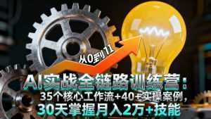 AI实战全链路训练营：35个核心工作流+40+实操案例，30天掌握月入2万+技能-泱泱学习社