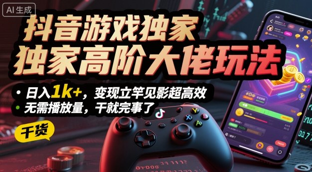 抖音游戏独家高阶大佬玩法，日入1k+，变现立竿见影超高效，无需播放量，干就完事了【揭秘】-泱泱学习社