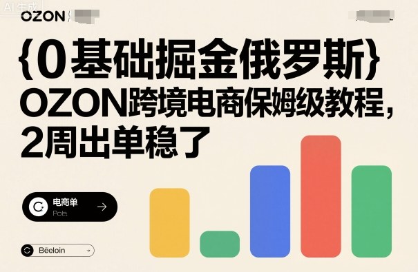0基础掘金俄罗斯，OZON跨境电商保姆级教程，2周出单稳了-泱泱学习社