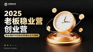 2025老板稳赚创业营：商业博弈中高级思维和生存策略，帮助创业者快速盈利-泱泱学习社