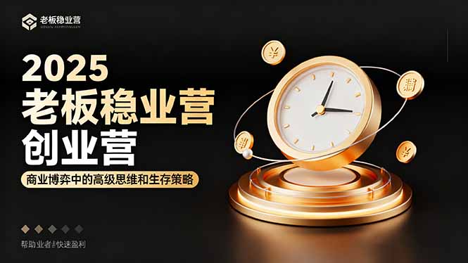 2025老板稳赚创业营:商业博弈中高级思维和生存策略,帮助创业者快速盈利-泱泱学习社