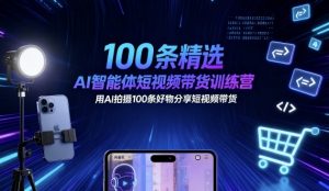 100条精选AI智能体短视频带货训练营，用AI拍摄100条好物分享短视频带货-泱泱学习社