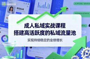 成人私域实战课程，搭建高活跃度的私域流量池，实现持续稳定的业绩增长-泱泱学习社