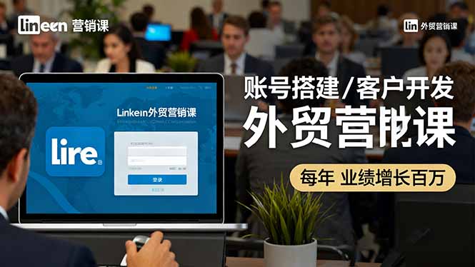 LinkedIn外贸营销课：账号搭建/客户开发/成交转化，年业绩增长百万+-泱泱学习社