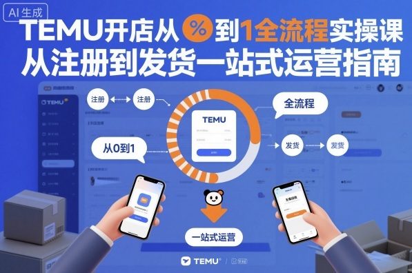 TEMU开店从0到1全流程实操课,从注册到发货一站式运营指南-泱泱学习社