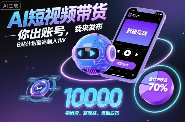 AI短视频带货，你出账号，我来发布，B站计划最高躺入1W【揭秘】-泱泱学习社