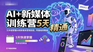 AI+新媒体训练营,5天快速掌握AI和新媒体营销技能,零基础到精通-泱泱学习社