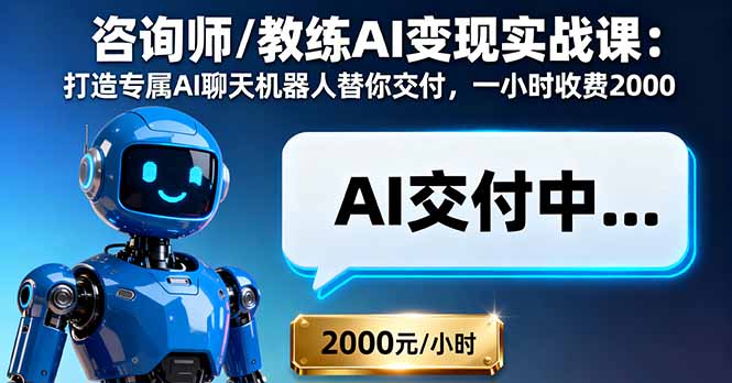 咨询师/教练AI变现实战课：打造专属AI聊天机器人替你交付，一小时收费2000-泱泱学习社