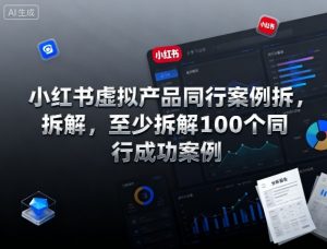 小红书虚拟产品同行案例拆解，至少拆解100个同行成功案例(更新)-泱泱学习社