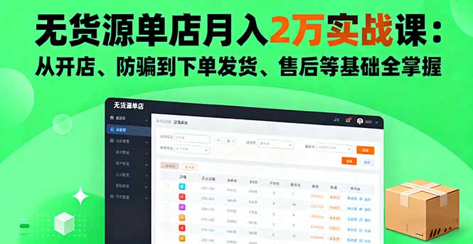 无货源单店月入2万实战课：从开店、防骗到下单发货、售后等基础全掌握-泱泱学习社