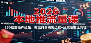 2026本地推流量课：150倍高投产投放，覆盖抖音来客运营+线索获取全流程-泱泱学习社