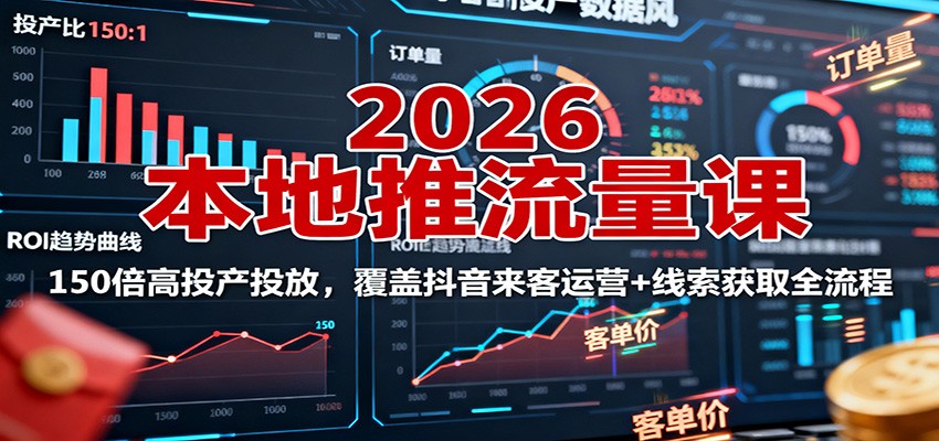 2026本地推流量课：150倍高投产投放，覆盖抖音来客运营+线索获取全流程-泱泱学习社