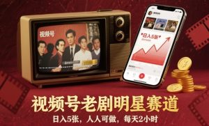 视频号老剧明星赛道，日入5张，人人可做，每天2小时-泱泱学习社