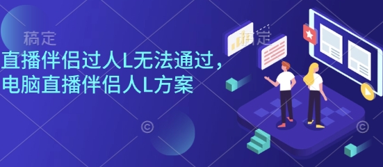 直播伴侣过人L无法通过，电脑直播伴侣人L方案，自测-泱泱学习社