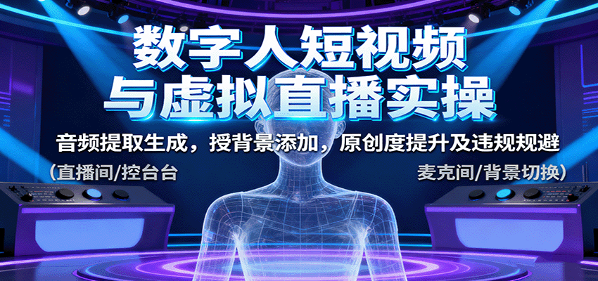 图片[1]-数字人短视频与虚拟直播实操，音频提取生成，背景添加，原创度提升及违规规避-泱泱学习社