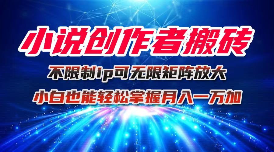 小说创作者搬砖玩法，不限制IP简单无脑 可矩阵无限放大小白也能实现轻…-泱泱学习社