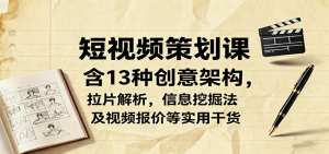 短视频策划课，含13种创意架构，拉片解析，信息挖掘法及视频报价等实用干货-泱泱学习社