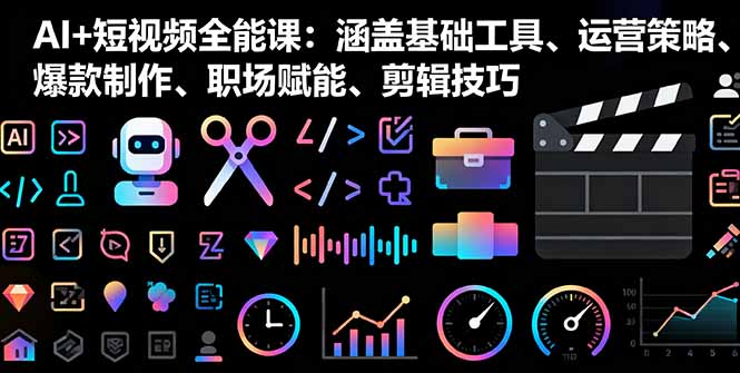 AI+短视频全能课：涵盖基础工具、运营策略、爆款制作、职场赋能、剪辑技巧-泱泱学习社