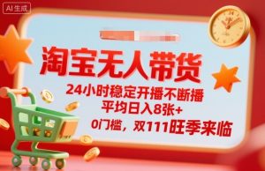 淘宝无人带货，24小时稳定开播不断播，平均日入8张+，0门槛，双11旺季来临【揭秘】-泱泱学习社