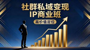 社群私域变现IP商业班，高价值定位,精准引流,私聊成交，实践年盈利破百万-泱泱学习社