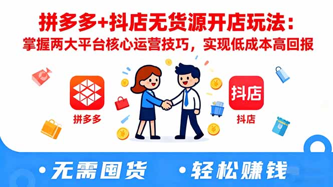 拼多多+抖店无货源开店玩法:掌握两大平台核心运营技巧,实现低成本高回报-泱泱学习社