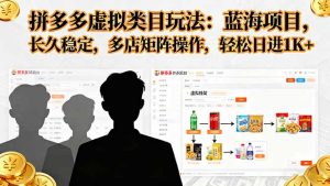 拼多多虚拟类目玩法，蓝海项目，长久稳定，多店矩阵操作，轻松日进1K+-泱泱学习社