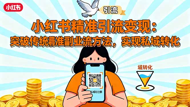 小红书精准引流变现:突破传统副业思维,掌握精准引流方法,实现私域转化-泱泱学习社