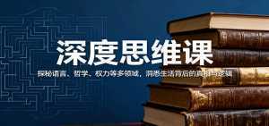 深度思维课：探秘语言、哲学、权力等多领域，洞悉生活背后的真相与逻辑-泱泱学习社