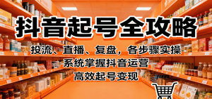 抖音起号全攻略，投流、直播、复盘，各步骤实操，系统掌握抖音运营，高效起号变现-泱泱学习社