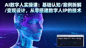 AI数字人实操课：基础认知/案例拆解/变现设计，从零搭建数字人IP的技术-泱泱学习社
