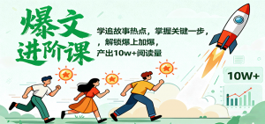 爆文进阶课:学追故事热点,掌握关键一步,解锁爆上加爆,产出10w+阅读量-泱泱学习社