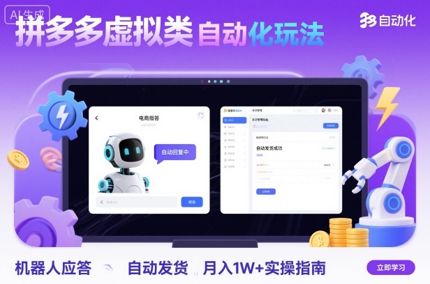 拼多多虚拟类目自动化玩法：机器人应答+自动发货，月入1W+实操指南-泱泱学习社