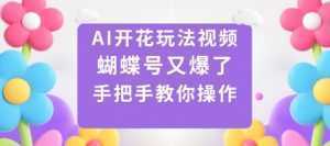 AI开花玩法视频，蝴蝶号又爆了，手把手教你操作-泱泱学习社