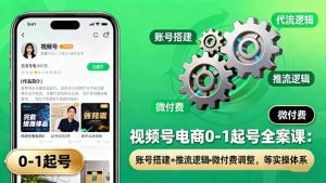 视频号电商0-1起号全案课：账号搭建+推流逻辑+微付费调整，等实操体系-泱泱学习社