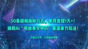 50条视频涨粉15W，单月变现1W+！揭秘AI“听故事学中药”赛道暴力玩法-泱泱学习社