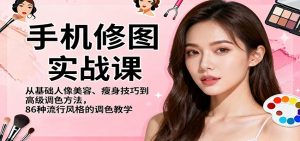 手机修图实战课,从基础人像美容、瘦身技巧到高级调色方法,86种流行风格的调色教学-泱泱学习社