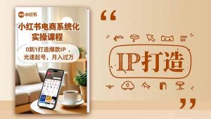 小红书流量变现系统化实操课程，0到1打造爆款IP，光速起号，月入过万-泱泱学习社