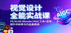 视觉设计全能实战课：PS/AI/AE/Blender/AIGC工具+变现，提升中标率与作品集质感-泱泱学习社
