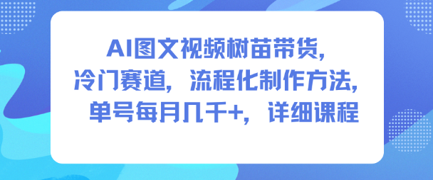 AI图文视频树苗带货,冷门赛道,流程化制作方法,单号每月几K,详细课程-泱泱学习社