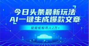 今日头条最新玩法，AI一键生成爆款文章，轻轻松松月入2万+-泱泱学习社