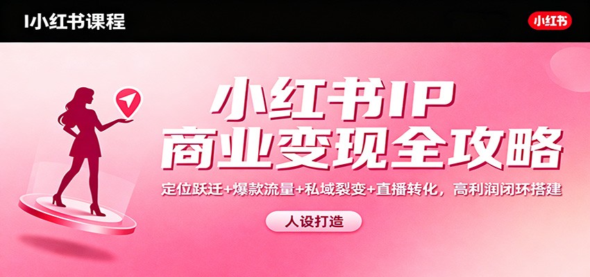 小红书IP商业变现全攻略:定位跃迁+爆款流量+私域裂变+直播转化,高利润闭环搭建-泱泱学习社