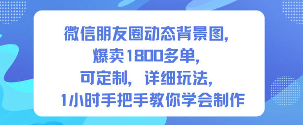 微信朋友圈动态背景图,爆卖1800多单,可定制,详细的玩法,1小时手把手教你学会制作【第一期】-泱泱学习社