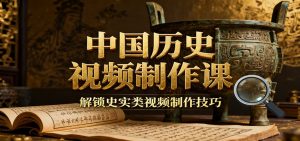 中国历史视频制作课：疆域地图集+参考文案+练习素材，解锁史实类视频制作技巧-泱泱学习社