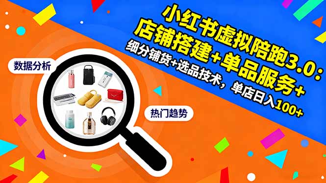 小红书虚拟陪跑3.0：店铺搭建+单品服务+细分铺货+选品技术，单店日入100+-泱泱学习社