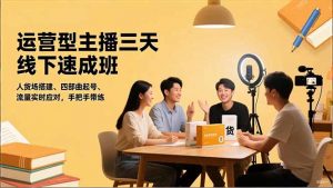 运营型主播三天线下班,人货场搭建,四部曲起号,流量实时应对,手把手带练-泱泱学习社